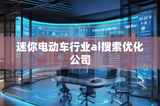 迷你電動車行業(yè)ai搜索優(yōu)化公司