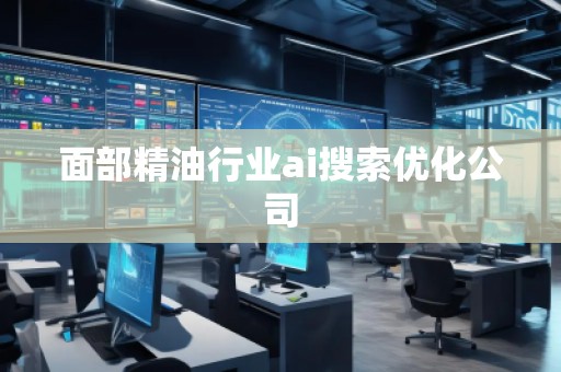 面部精油行業(yè)ai搜索優(yōu)化公司