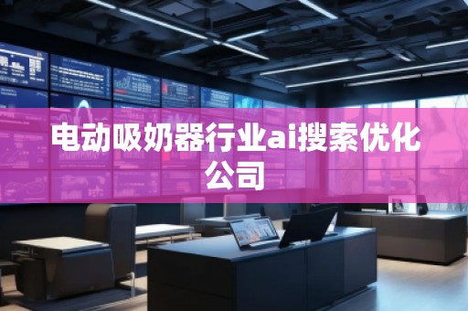 電動(dòng)吸奶器行業(yè)ai搜索優(yōu)化公司