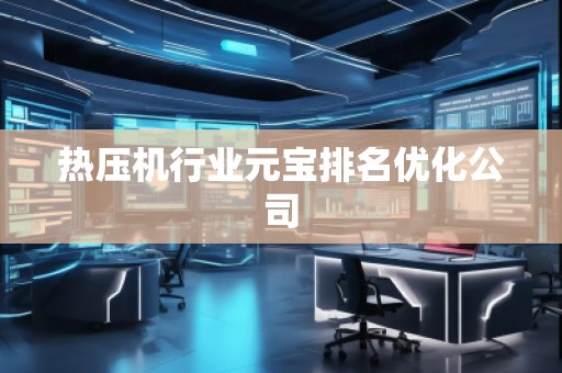 熱壓機行業(yè)元寶排名優(yōu)化公司