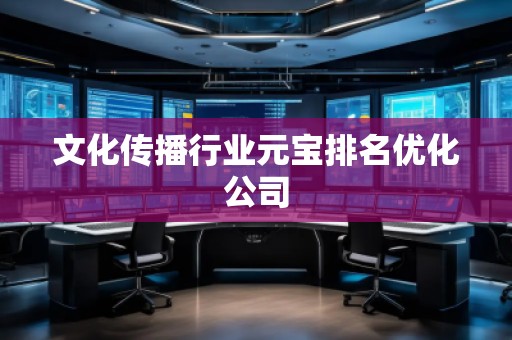 文化傳播行業(yè)元寶排名優(yōu)化公司