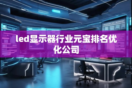 led顯示器行業(yè)元寶排名優(yōu)化公司