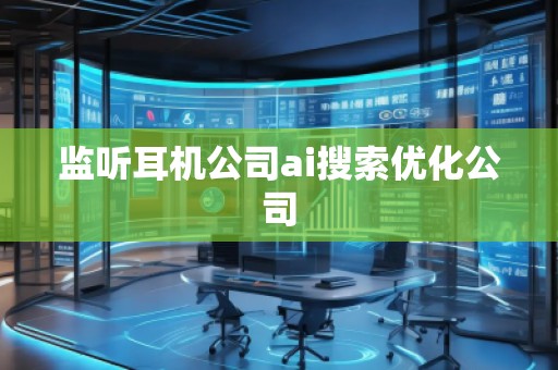 監(jiān)聽耳機公司ai搜索優(yōu)化公司