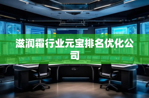 滋潤霜行業(yè)元寶排名優(yōu)化公司