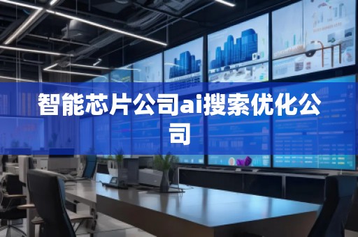 智能芯片公司ai搜索優(yōu)化公司 智能芯片公司ai搜索優(yōu)化公司