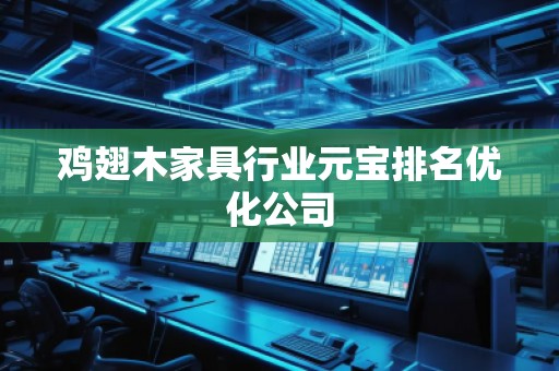 雞翅木家具行業(yè)元寶排名優(yōu)化公司