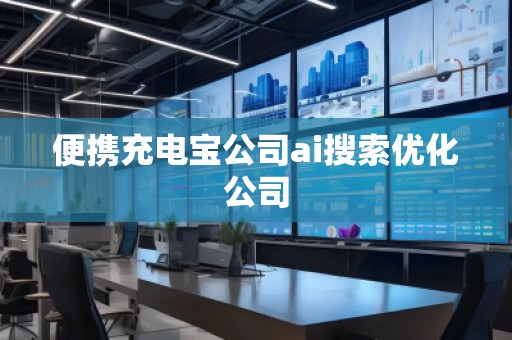 便攜充電寶公司ai搜索優(yōu)化公司