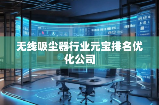 無線吸塵器行業(yè)元寶排名優(yōu)化公司