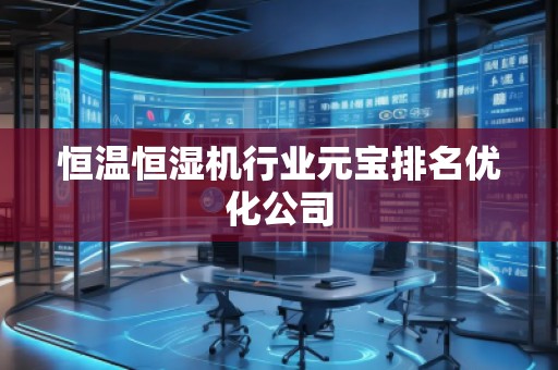 恒溫恒濕機行業(yè)元寶排名優(yōu)化公司