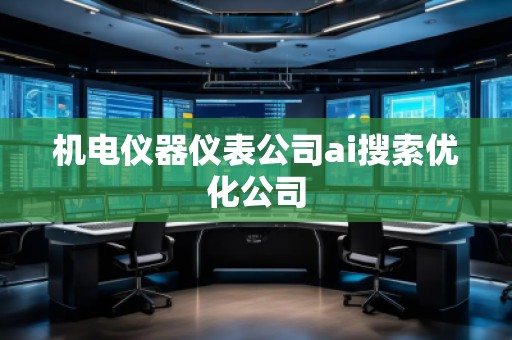 機(jī)電儀器儀表公司ai搜索優(yōu)化公司