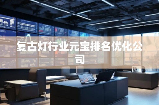 復(fù)古燈行業(yè)元寶排名優(yōu)化公司