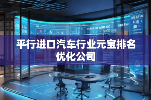 平行進(jìn)口汽車(chē)行業(yè)元寶排名優(yōu)化公司