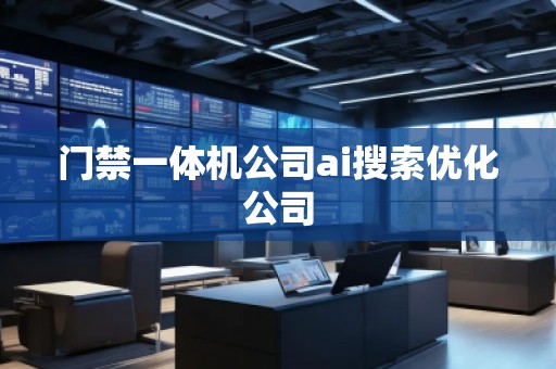 門禁一體機(jī)公司ai搜索優(yōu)化公司
