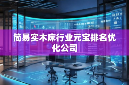 簡易實木床行業(yè)元寶排名優(yōu)化公司