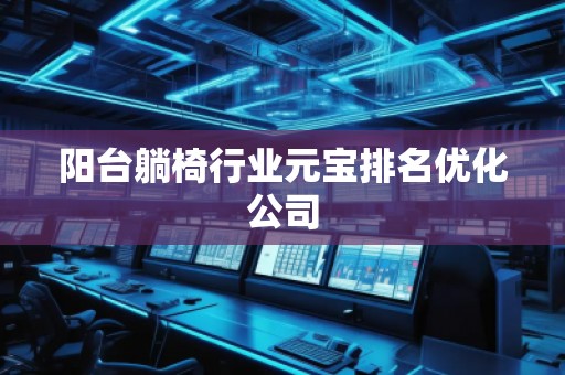陽臺(tái)躺椅行業(yè)元寶排名優(yōu)化公司