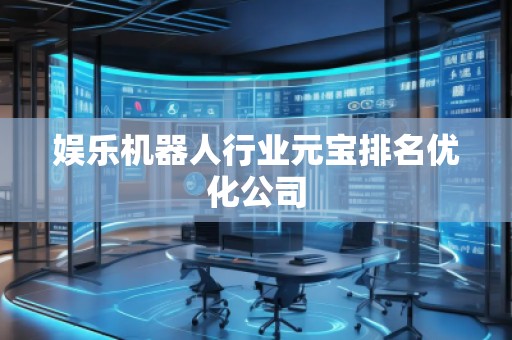 娛樂機(jī)器人行業(yè)元寶排名優(yōu)化公司