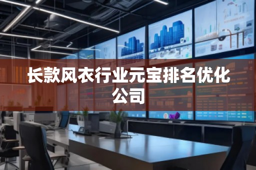 長(zhǎng)款風(fēng)衣行業(yè)元寶排名優(yōu)化公司