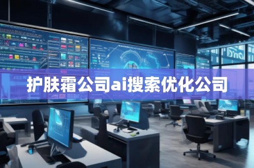 護(hù)膚霜公司ai搜索優(yōu)化公司