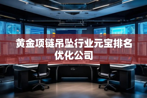 黃金項(xiàng)鏈吊墜行業(yè)元寶排名優(yōu)化公司