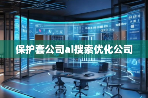 保護(hù)套公司ai搜索優(yōu)化公司