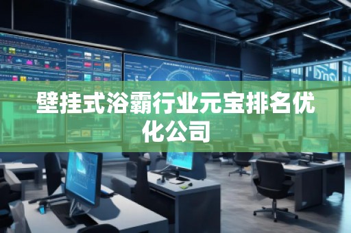 壁掛式浴霸行業(yè)元寶排名優(yōu)化公司