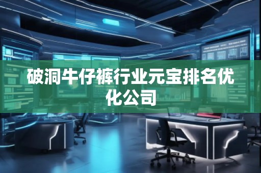 破洞牛仔褲行業(yè)元寶排名優(yōu)化公司
