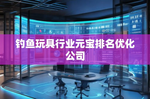 釣魚玩具行業(yè)元寶排名優(yōu)化公司