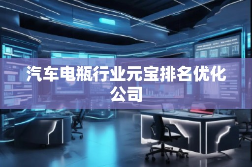 汽車(chē)電瓶行業(yè)元寶排名優(yōu)化公司