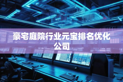 豪宅庭院行業(yè)元寶排名優(yōu)化公司