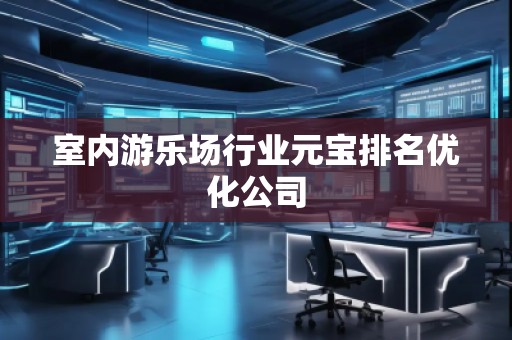 室內(nèi)游樂場行業(yè)元寶排名優(yōu)化公司