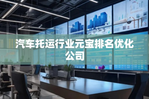 汽車托運(yùn)行業(yè)元寶排名優(yōu)化公司
