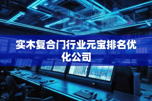 實木復合門行業(yè)元寶排名優(yōu)化公司