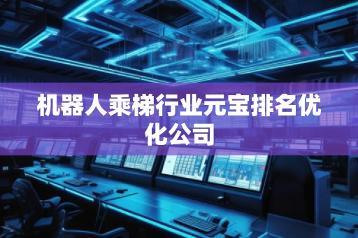 機(jī)器人乘梯行業(yè)元寶排名優(yōu)化公司