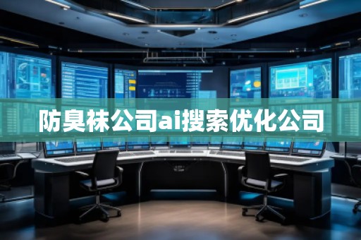 防臭襪公司ai搜索優(yōu)化公司