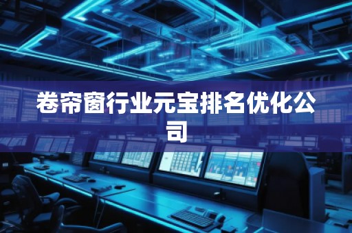 卷簾窗行業(yè)元寶排名優(yōu)化公司