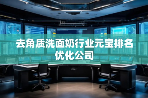 去角質洗面奶行業(yè)元寶排名優(yōu)化公司