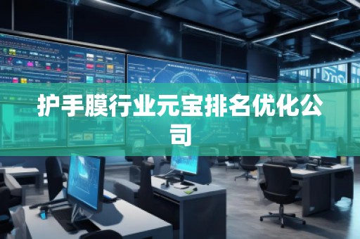 護(hù)手膜行業(yè)元寶排名優(yōu)化公司