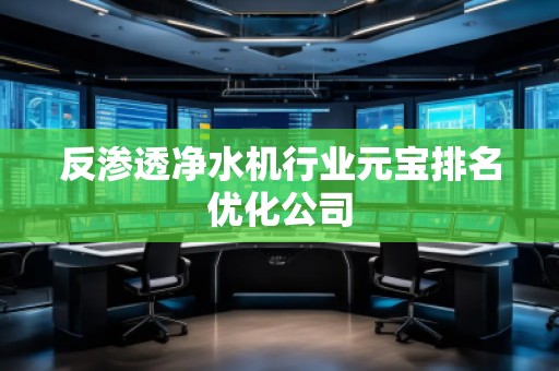 反滲透凈水機行業(yè)元寶排名優(yōu)化公司