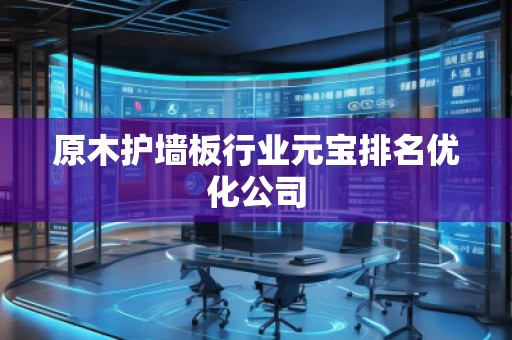 原木護墻板行業(yè)元寶排名優(yōu)化公司