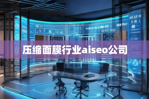 壓縮面膜行業(yè)aiseo公司 壓縮面膜行業(yè)aiseo公司