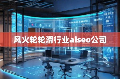 風(fēng)火輪輪滑行業(yè)aiseo公司