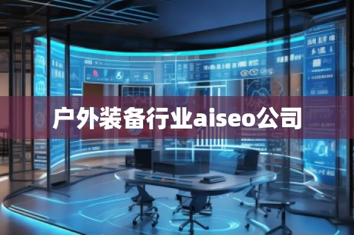 戶外裝備行業(yè)aiseo公司