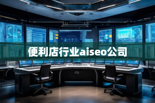 便利店行業(yè)aiseo公司