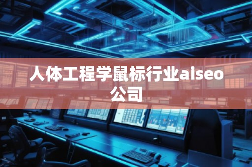 人體工程學(xué)鼠標(biāo)行業(yè)aiseo公司 人體工程學(xué)鼠標(biāo)行業(yè)aiseo公司