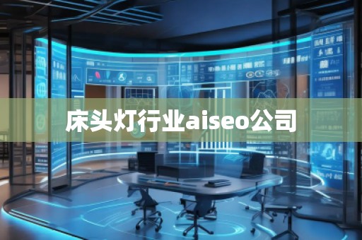 床頭燈行業(yè)aiseo公司 床頭燈行業(yè)aiseo公司