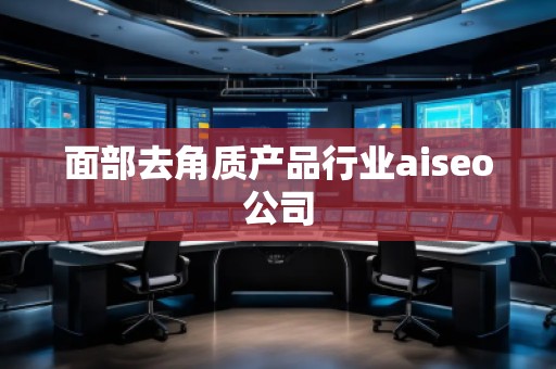 面部去角質(zhì)產(chǎn)品行業(yè)aiseo公司 面部去角質(zhì)產(chǎn)品行業(yè)aiseo公司