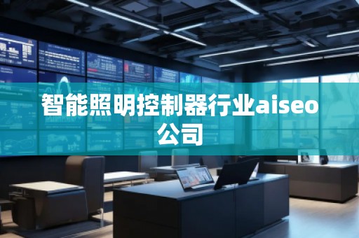 智能照明控制器行業(yè)aiseo公司