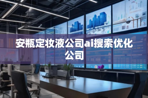 安瓶定妝液公司ai搜索優(yōu)化公司