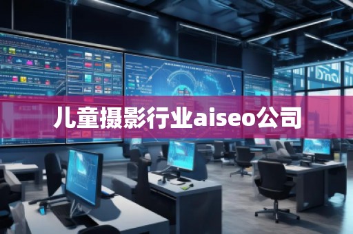 兒童攝影行業(yè)aiseo公司 兒童攝影行業(yè)aiseo公司