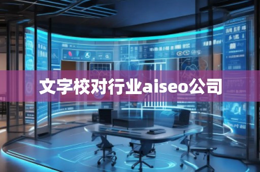 文字校對(duì)行業(yè)aiseo公司